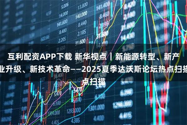 互利配资APP下载 新华视点｜新能源转型、新产业升级、新技术革命——2025夏季达沃斯论坛热点扫描