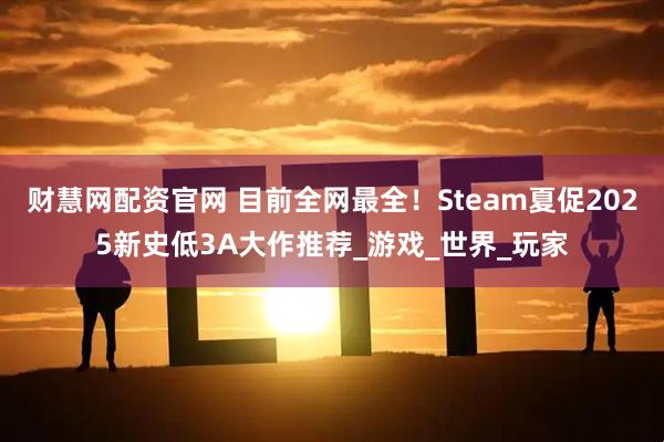 财慧网配资官网 目前全网最全！Steam夏促2025新史低3A大作推荐_游戏_世界_玩家
