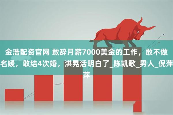 金浩配资官网 敢辞月薪7000美金的工作,敢不做名媛,敢结4次婚,洪晃活明白了_陈凯歌_男人_倪萍