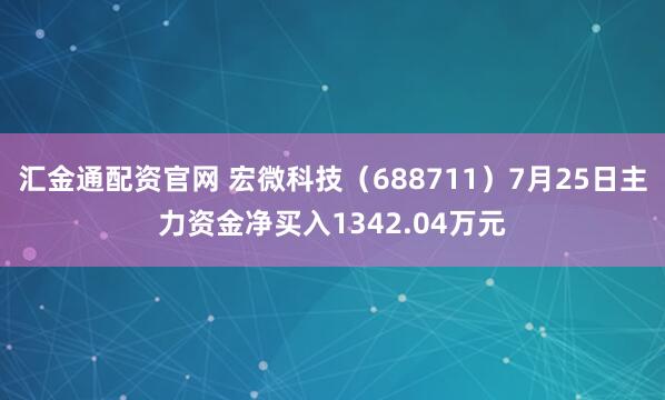 汇金通配资官网 宏微科技(688711)7月25日主力资金净买入1342.04万元