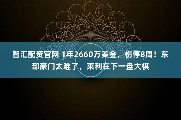 智汇配资官网 1年2660万美金，伤停8周！东部豪门太难了，莱利在下一盘大棋