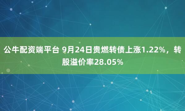 公牛配资端平台 9月24日贵燃转债上涨1.22%,转股溢价率28.05%