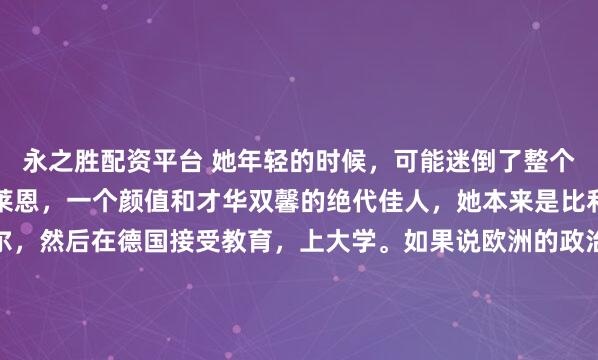 永之胜配资平台 她年轻的时候，可能迷倒了整个欧洲男人！她就是冯德莱恩，一个颜值和才华双馨的绝代佳人，她本来是比利时人，出生于布鲁塞尔，然后在德国接受教育，上大学。如果说欧洲的政治舞台是一张铺满手术器械的无菌台，那么乌尔苏拉·冯德莱恩一定是那位手持柳叶刀、眼神最冷峻的主刀医生。在这位连任的欧盟掌舵人...