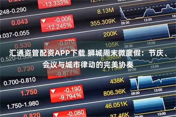 汇通资管配资APP下载 狮城周末微度假：节庆、会议与城市律动的完美协奏