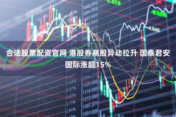 合法股票配资官网 港股券商股异动拉升 国泰君安国际涨超15%