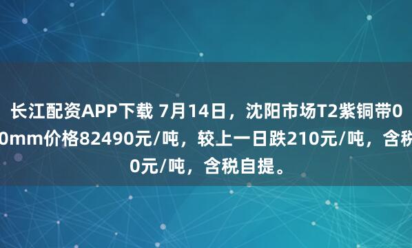 长江配资APP下载 7月14日，沈阳市场T2紫铜带0.2*600mm价格82490元/吨，较上一日跌210元/吨，含税自提。