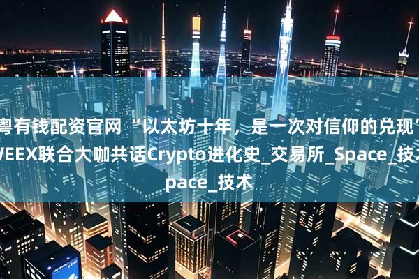 粤有钱配资官网 “以太坊十年，是一次对信仰的兑现”WEEX联合大咖共话Crypto进化史_交易所_Space_技术