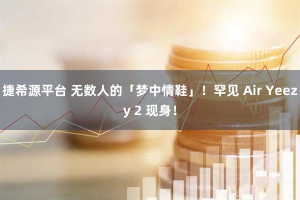 捷希源平台 无数人的「梦中情鞋」!罕见 Air Yeezy 2 现身!