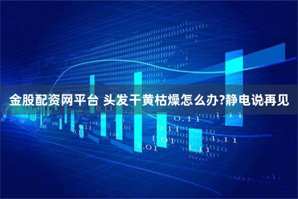 金股配资网平台 头发干黄枯燥怎么办?静电说再见